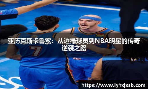 亚历克斯卡鲁索：从边缘球员到NBA明星的传奇逆袭之路