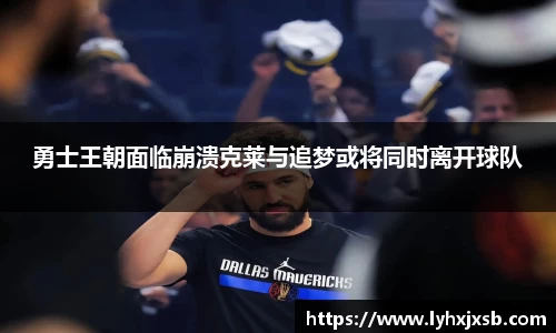 勇士王朝面临崩溃克莱与追梦或将同时离开球队