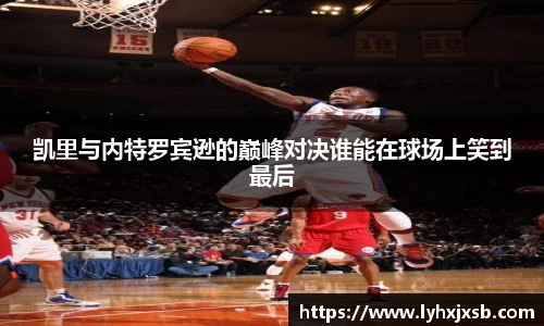 凯里与内特罗宾逊的巅峰对决谁能在球场上笑到最后