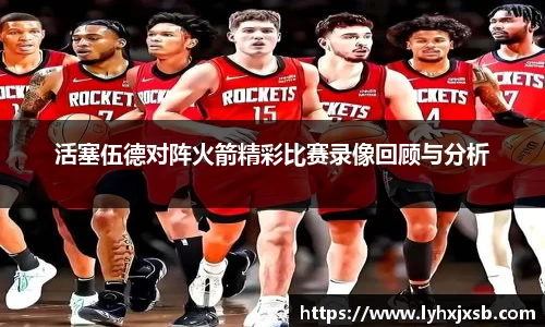 活塞伍德对阵火箭精彩比赛录像回顾与分析