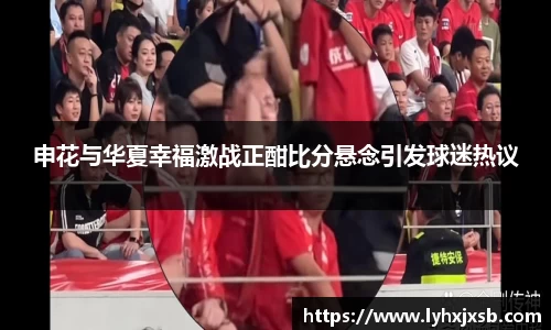 申花与华夏幸福激战正酣比分悬念引发球迷热议